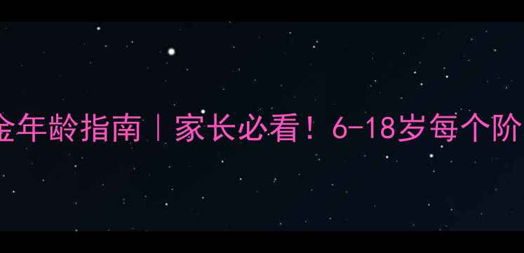 图片 🔥青少年心理发展的黄金年龄指南｜家长必看！6-18岁每个阶段心理特征+应对秘籍💡