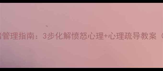图片 🔥青少年情绪管理指南：3步化解愤怒心理+心理疏导教案（附案例）🔥1