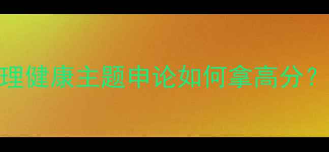 图片 🔥高考作文新赛道！心理健康主题申论如何拿高分？附万能模板+高分案例1