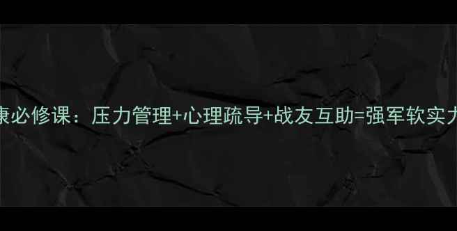 图片 🔥！官兵心理健康必修课：压力管理+心理疏导+战友互助=强军软实力（附实战案例）