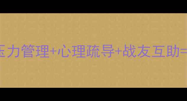 图片 🔥！官兵心理健康必修课：压力管理+心理疏导+战友互助=强军软实力（附实战案例）1