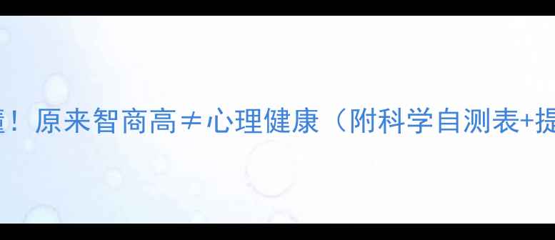 图片 🔬测完才懂！原来智商高≠心理健康（附科学自测表+提升指南）1