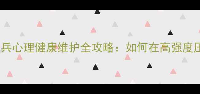 图片 🛡️军营心理指南｜士兵心理健康维护全攻略：如何在高强度压力下保持心理韧性？1