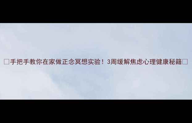 图片 🧠手把手教你在家做正念冥想实验！3周缓解焦虑心理健康秘籍✨