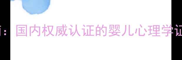 图片 0-3岁婴幼儿心理发展指南：国内权威认证的婴儿心理学证书报考全（附备考资料）