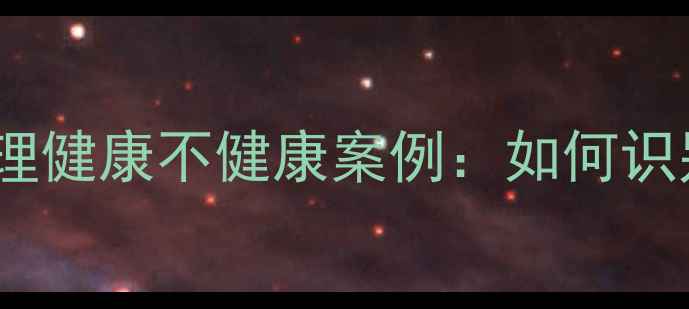 图片 10个典型心理健康不健康案例：如何识别与干预？1