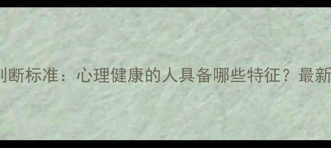 图片 10个判断标准：心理健康的人具备哪些特征？最新解读1