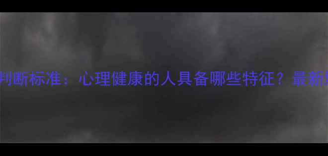 图片 10个判断标准：心理健康的人具备哪些特征？最新解读2