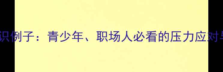 图片 10个心理健康知识例子：青少年、职场人必看的压力应对与情绪管理指南1