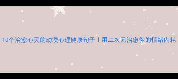 图片 10个治愈心灵的动漫心理健康句子｜用二次元治愈你的情绪内耗