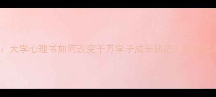 图片 10个真实故事告诉你：大学心理书如何改变千万学子成长轨迹？附心理自助指南与书单推荐2