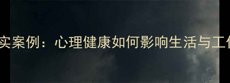 图片 10个真实案例：心理健康如何影响生活与工作效率1