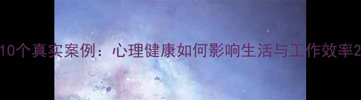 图片 10个真实案例：心理健康如何影响生活与工作效率2