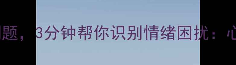 图片 10个科学心理自测题，3分钟帮你识别情绪困扰：心理健康测试指南1