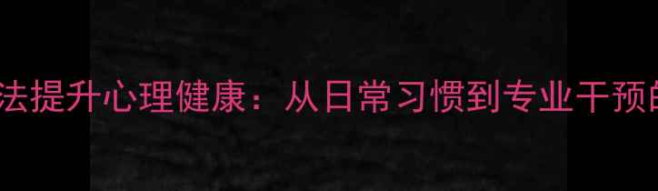 图片 10个科学方法提升心理健康：从日常习惯到专业干预的全面指南1