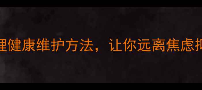 图片 10个科学有效的心理健康维护方法，让你远离焦虑抑郁（附实操指南）