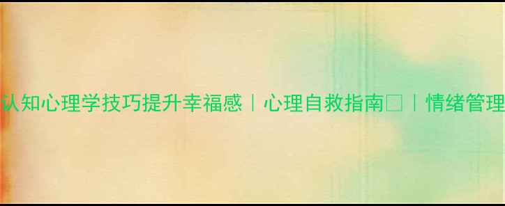 图片 10个认知心理学技巧提升幸福感｜心理自救指南✨｜情绪管理干货