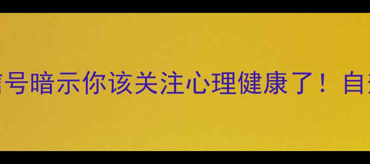 图片 10个身体信号暗示你该关注心理健康了！自查清单收好