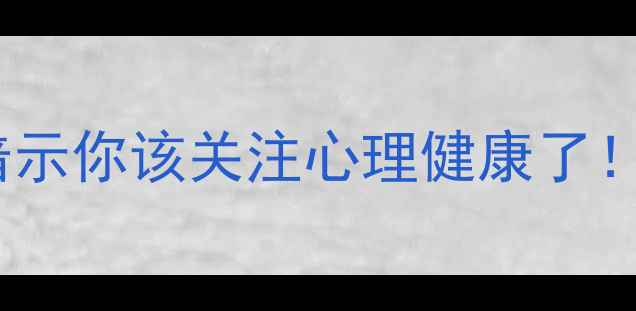 图片 10个身体信号暗示你该关注心理健康了！自查清单收好2