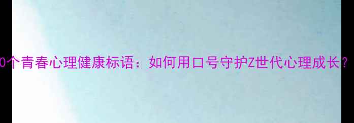 图片 10个青春心理健康标语：如何用口号守护Z世代心理成长？1