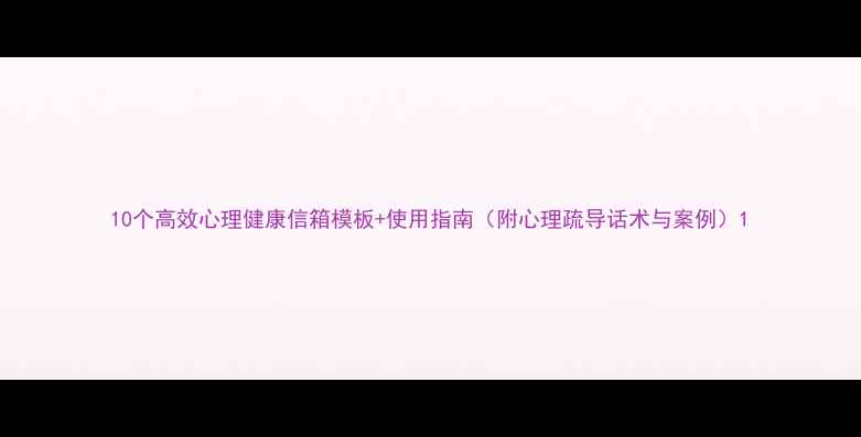 图片 10个高效心理健康信箱模板+使用指南（附心理疏导话术与案例）1