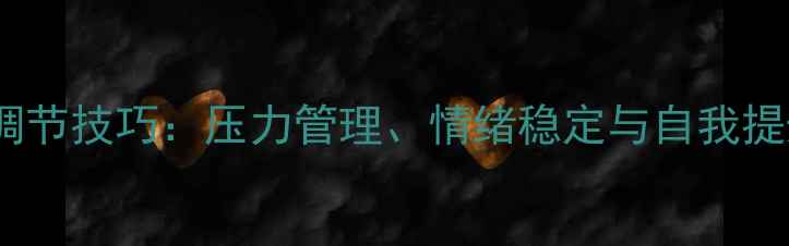 图片 10个高效心理调节技巧：压力管理、情绪稳定与自我提升的完整指南1