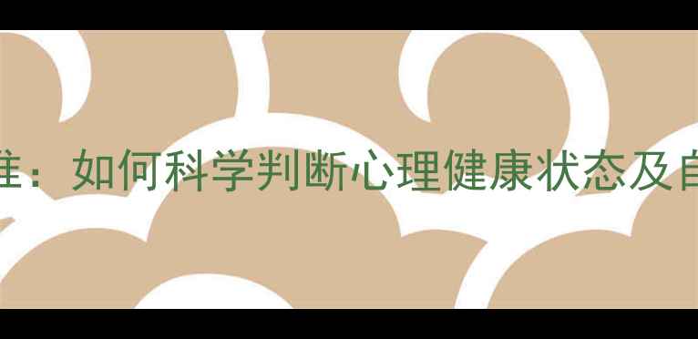 图片 10大黄金标准：如何科学判断心理健康状态及自我调节指南