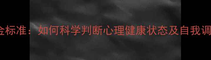 图片 10大黄金标准：如何科学判断心理健康状态及自我调节指南1