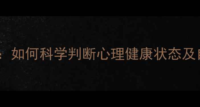 图片 10大黄金标准：如何科学判断心理健康状态及自我调节指南2