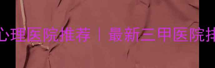 图片 10家北京精神心理医院推荐｜最新三甲医院排名+就诊攻略2