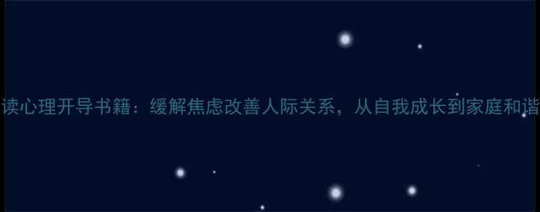 图片 10本必读心理开导书籍：缓解焦虑改善人际关系，从自我成长到家庭和谐全攻略