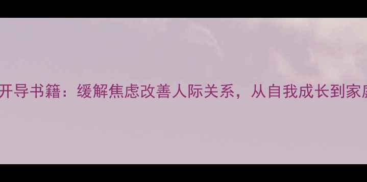 图片 10本必读心理开导书籍：缓解焦虑改善人际关系，从自我成长到家庭和谐全攻略1
