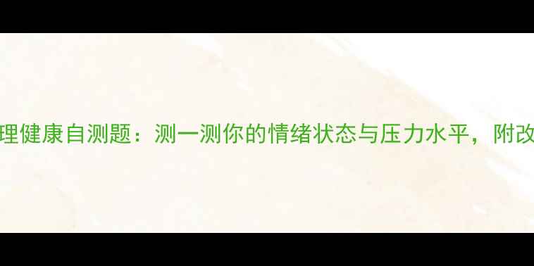 图片 10道心理健康自测题：测一测你的情绪状态与压力水平，附改善指南