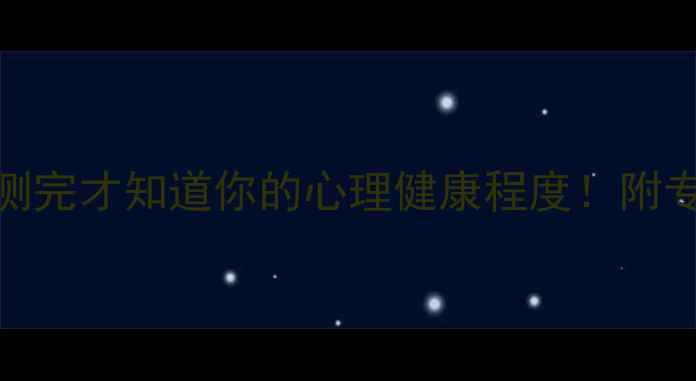 图片 10道心理自测题，测完才知道你的心理健康程度！附专业解读+改善指南1