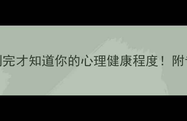 图片 10道心理自测题，测完才知道你的心理健康程度！附专业解读+改善指南2