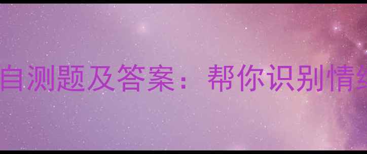图片 10道经典心理健康自测题及答案：帮你识别情绪困扰与压力来源2