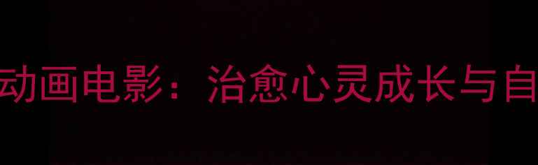 图片 10部必看心理健康动画电影：治愈心灵成长与自我认知的动画盛宴