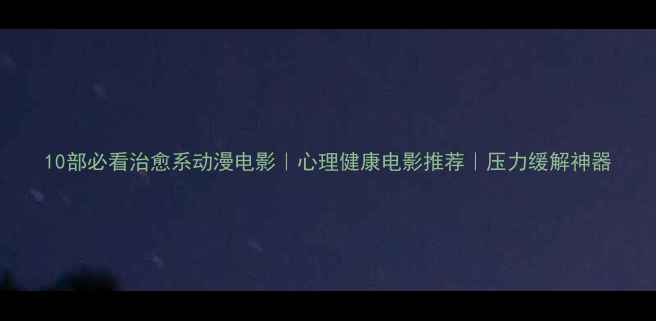 图片 10部必看治愈系动漫电影｜心理健康电影推荐｜压力缓解神器