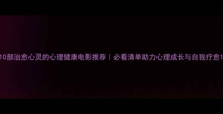 图片 10部治愈心灵的心理健康电影推荐｜必看清单助力心理成长与自我疗愈1
