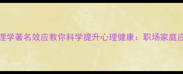 图片 15个心理学著名效应教你科学提升心理健康：职场家庭应用指南