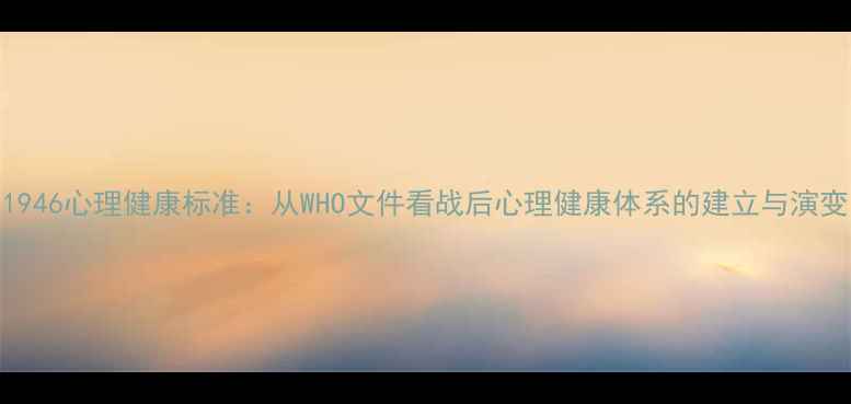 图片 1946心理健康标准：从WHO文件看战后心理健康体系的建立与演变