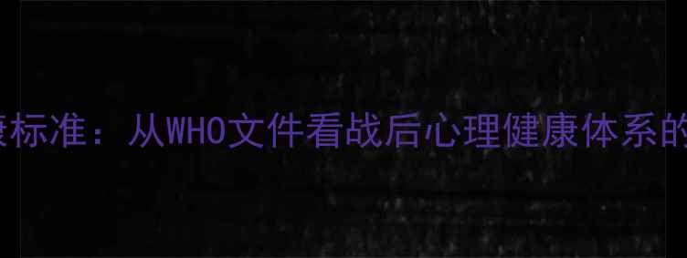 图片 1946心理健康标准：从WHO文件看战后心理健康体系的建立与演变2