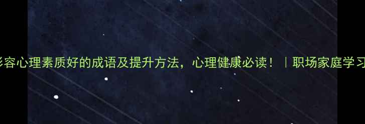 图片 20个形容心理素质好的成语及提升方法，心理健康必读！｜职场家庭学习必备2