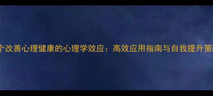 图片 20个改善心理健康的心理学效应：高效应用指南与自我提升策略1