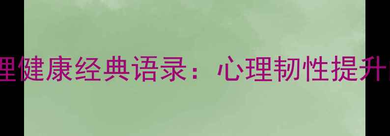 图片 20位名人心理健康经典语录：心理韧性提升的终极指南1