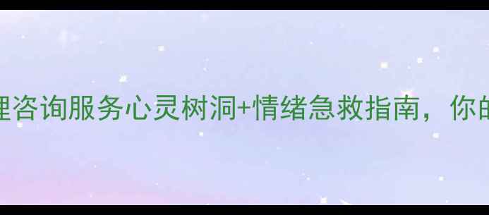 图片 24小时心理援助热线免费心理咨询服务心灵树洞+情绪急救指南，你的每个脆弱时刻都有温暖陪伴