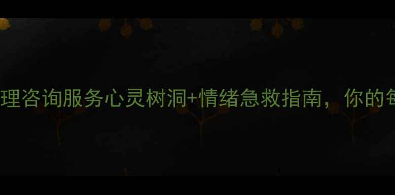 图片 24小时心理援助热线免费心理咨询服务心灵树洞+情绪急救指南，你的每个脆弱时刻都有温暖陪伴2