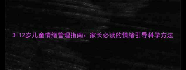 图片 3-12岁儿童情绪管理指南：家长必读的情绪引导科学方法
