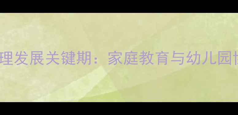 图片 3-6岁儿童心理发展关键期：家庭教育与幼儿园协同培养指南