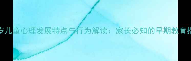 图片 3-6岁儿童心理发展特点与行为解读：家长必知的早期教育指南2